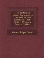 The Sixteenth Maine Regiment in the War of the Rebellion, 1861-1865 - Primary Source Edition di Abner Ralph Small edito da Nabu Press