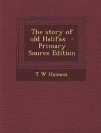 The Story of Old Halifax - Primary Source Edition di T. W. Hanson edito da Nabu Press