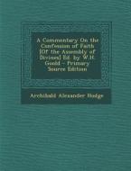 A Commentary on the Confession of Faith [Of the Assembly of Divines] Ed. by W.H. Goold - Primary Source Edition di Archibald Alexander Hodge edito da Nabu Press