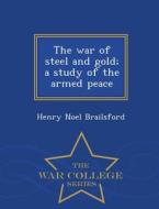 The War Of Steel And Gold; A Study Of The Armed Peace - War College Series di Henry Noel Brailsford edito da War College Series