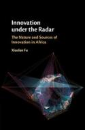 Innovation Under The Radar di Xiaolan Fu edito da Cambridge University Press