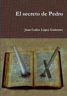 El secreto de Pedro di Juan Carlos López Gutierrez edito da Lulu.com