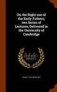 On The Right Use Of The Early Fathers di John James Blunt edito da Arkose Press