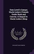 Sam Lovel's Camps; Uncle Lisha's Friends Under Bark And Canvas. A Sequel To Uncle Lisha's Shop di Rowland Evans Robinson edito da Palala Press