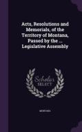 Acts, Resolutions And Memorials, Of The Territory Of Montana, Passed By The ... Legislative Assembly di Montana edito da Palala Press