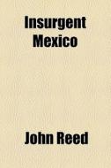 Insurgent Mexico di John Reed edito da General Books Llc