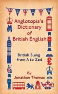 Anglotopia's Dictionary of British English: British Slang from A to Zed di Jonathan Thomas edito da Createspace