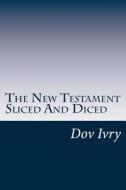 The New Testament Sliced and Diced di Dov Ivry edito da Createspace