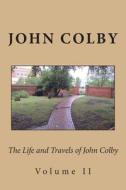 The Life, Experience, and Travels of John Colby: Volume II di John Colby edito da Createspace
