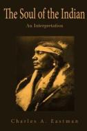 The Soul of the Indian: An Interpretation di Charles a. Eastman edito da Createspace