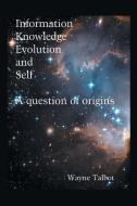 Information, Knowledge, Evolution and Self di Wayne Talbot edito da Xlibris