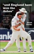 And England Have Won the Ashes: The Untold Behind the Scenes Story of England's Victory in 2005 Ashes Series - The Greatest Series Ever! di MR David a. Clarke edito da Createspace
