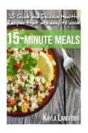 15-Minute Meals: 35 Quick and Delicious Healthy Recipes That Are Easy to Cook di Kayla Langford edito da Createspace