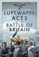 Luftwaffe Aces In The Battle Of Britain di CHRIS GOSS edito da Pen & Sword Books