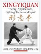 Xingyiquan: Theory, Applications, Fighting Tactics and Spirit di Shou-Yu Liang, Jwing-Ming Yang edito da YMAA PUBN CTR