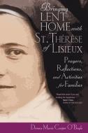 Bringing Lent Home with St. Therese of Lisieux: Prayers, Reflections, and Activities for Families di Donna-Marie Cooper-O'Boyle edito da AVE MARIA PR