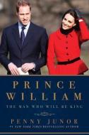 Prince William: The Man Who Will Be King di Penny Junor edito da PEGASUS BOOKS