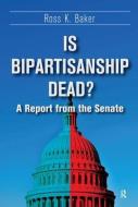 Is Bipartisanship Dead? di Ross K. Baker edito da Taylor & Francis Ltd