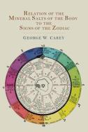 Relation of the Mineral Salts of the Body to the Signs of the Zodiac di George W. Carey edito da Martino Fine Books