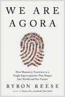 We Are Agora: How the Human Superorganism Shapes Our World . . . and Our Future di Byron Reese edito da BENBELLA BOOKS