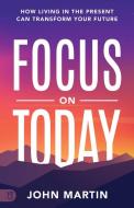Focus on Today: How Living in the Present Can Transform Your Future: Methods to Overcome Distraction, Stop Overthinking, Reduce Stress di John Martin edito da SOUND WISDOM
