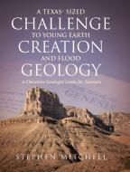 A Texas- Sized Challenge to Young Earth Creation and Flood Geology di Stephen Mitchell edito da Christian Faith Publishing, Inc