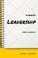 C+Suite Leadership For Christ di Patton Erin O. Patton edito da Xulon Press