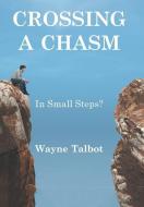 Crossing a Chasm: In Small Steps? di Wayne Talbot edito da XLIBRIS AU