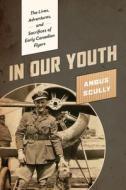 In Our Youth: The Lives, Adventures, and Sacrifices of Early Canadian Flyers di Angus Scully edito da HERITAGE HOUSE