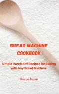 BREAD MACHINE COOKBOOK: SIMPLE HANDS-OFF di SHARON BASIAR edito da LIGHTNING SOURCE UK LTD
