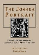 The Joshua Portrait: A Study in Leadership Development, Leadership Transition, and Destiny Fulfillment di Bobby Clinton, Kathrine Haubert edito da BARNABAS PUBL