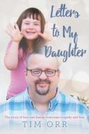 Letters to My Daughter: The Story of How One Family Overcame Tragedy and Loss di Tim Orr edito da Createspace Independent Publishing Platform