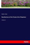 Recollections of the Private Life of Napoleon di Walter Clark edito da hansebooks