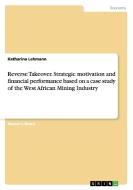 Reverse Takeover. Strategic motivation and financial performance based on a case study of the West African Mining Indust di Katharina Lehmann edito da GRIN Publishing
