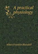 A Practical Physiology di Albert F Blaisdell edito da Book On Demand Ltd.
