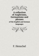 A Collection Of Anglicisms, Germanisms And Phrases Of The English And German Languages di F Henschel edito da Book On Demand Ltd.