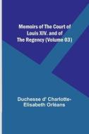 Memoirs of the Court of Louis XIV. and of the Regency (Volume 03) di Duchesse D' Orléans edito da Alpha Editions