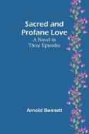 Sacred and Profane Love di Arnold Bennett edito da Alpha Editions