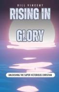Rising In Glory: Unleashing the Super Victorious Christian di Bill Vincent edito da RWG PUB