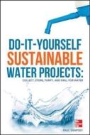 Do-It-Yourself Sustainable Water Projects: Collect, Store, Purify, and Drill for Water di Paul Dempsey edito da MCGRAW HILL BOOK CO