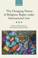 Changing Nature of Religious Rights under International Law di Malcolm Evans, Peter Petkoff, Julian Rivers edito da Oxford University Press