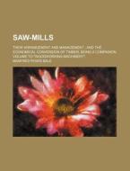 Saw-mills; Their Arrangement And Management ; And The Economical Conversion Of Timber, Being A Companion Volume To "woodworking Machinery". di Manfred Powis Bale edito da General Books Llc