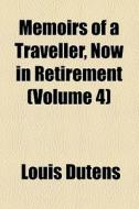 Memoirs Of A Traveller, Now In Retirement (volume 4) di Louis Dutens edito da General Books Llc