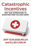 Catastrophic Incentives di Professor Jeffrey Schlegelmilch, Ellen Carlin edito da Columbia University Press