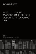 Assimilation and Association in French Colonial Theory 1890-1914 di Raymond F. Betts edito da Columbia University Press