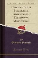 Geschichte Der Belagerung, Eroberung Und Zerstorung Magdeburg's (Classic Reprint) di Otto Von Guericke edito da Forgotten Books