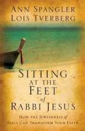 Sitting At The Feet Of Rabbi Jesus di Ann Spangler, Lois Tverberg edito da Zondervan