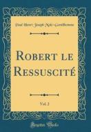 Robert Le Ressuscite, Vol. 2 (Classic Reprint) di Paul Henri Joseph Mole-Gentilhomme edito da Forgotten Books