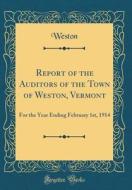 Report of the Auditors of the Town of Weston, Vermont: For the Year Ending February 1st, 1914 (Classic Reprint) di Weston Weston edito da Forgotten Books