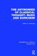 The Antinomies of Classical Thought: Marx and Durkheim (Theoretical Logic in Sociology) di Jeffrey C. Alexander edito da ROUTLEDGE